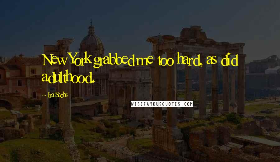 Ira Sachs Quotes: New York grabbed me too hard, as did adulthood.