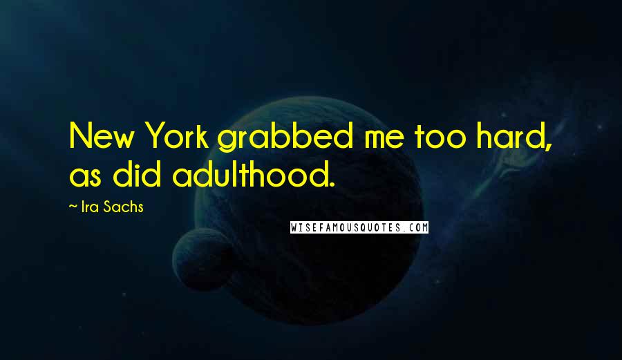 Ira Sachs Quotes: New York grabbed me too hard, as did adulthood.