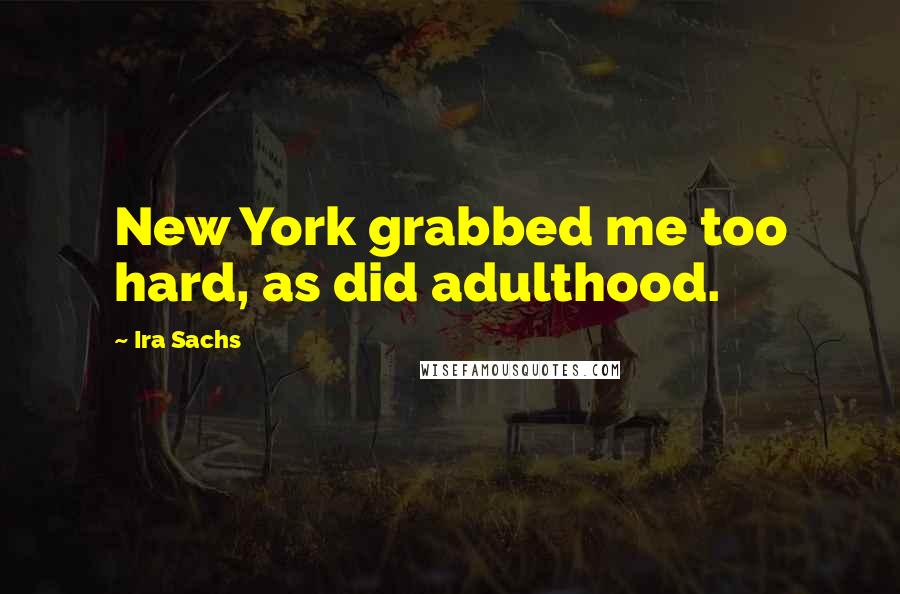 Ira Sachs Quotes: New York grabbed me too hard, as did adulthood.