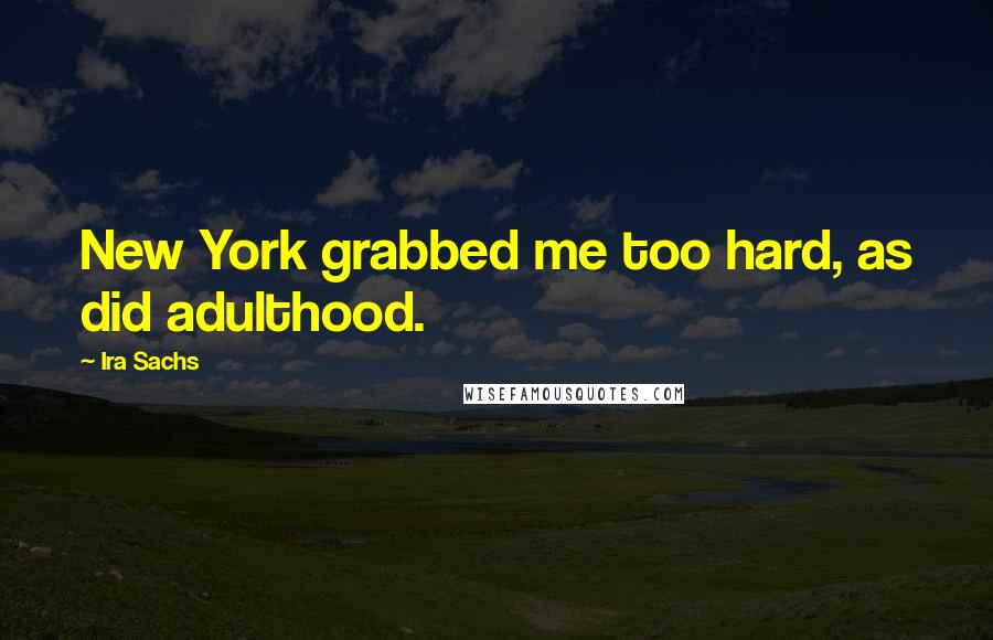 Ira Sachs Quotes: New York grabbed me too hard, as did adulthood.