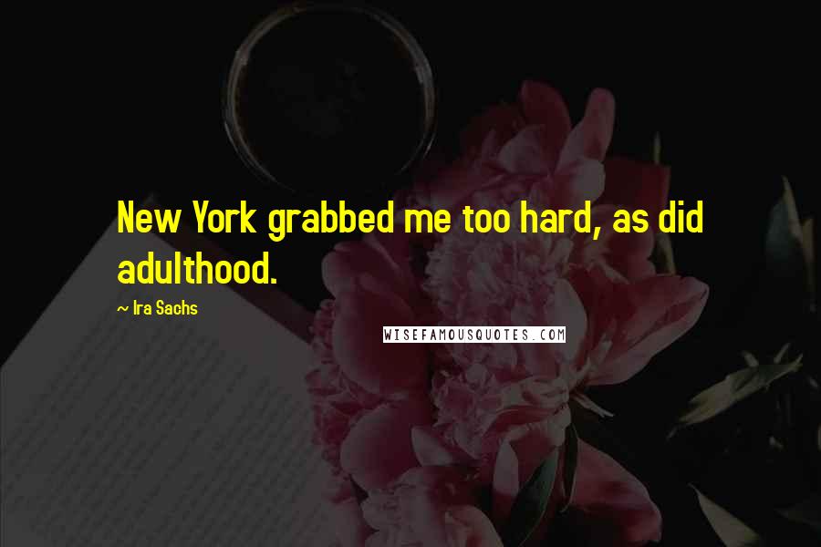 Ira Sachs Quotes: New York grabbed me too hard, as did adulthood.