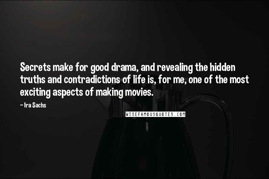 Ira Sachs Quotes: Secrets make for good drama, and revealing the hidden truths and contradictions of life is, for me, one of the most exciting aspects of making movies.