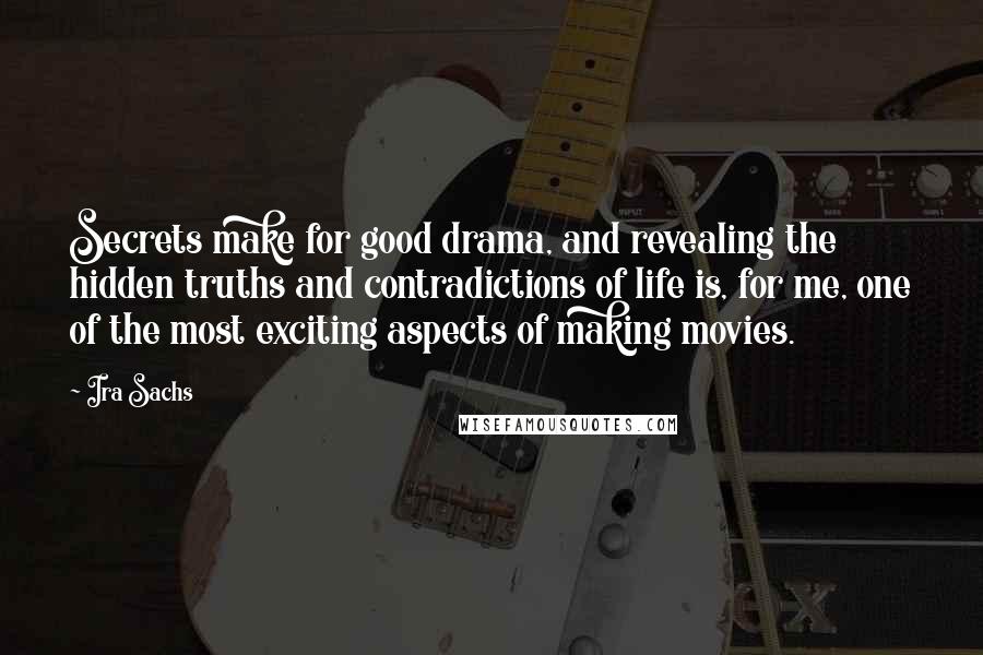 Ira Sachs Quotes: Secrets make for good drama, and revealing the hidden truths and contradictions of life is, for me, one of the most exciting aspects of making movies.