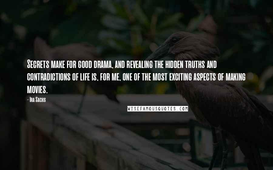 Ira Sachs Quotes: Secrets make for good drama, and revealing the hidden truths and contradictions of life is, for me, one of the most exciting aspects of making movies.