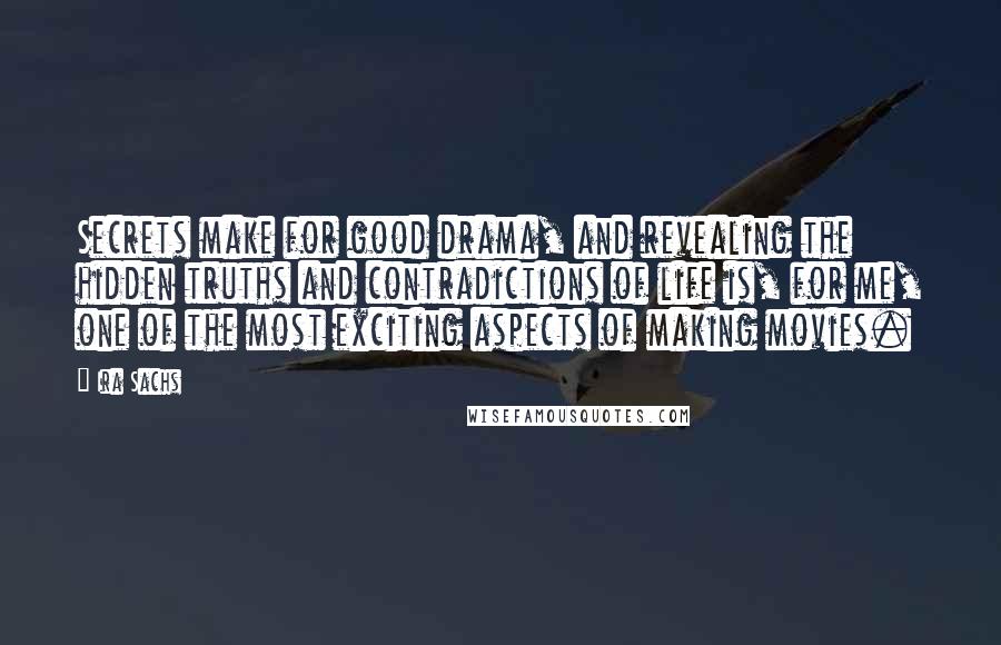 Ira Sachs Quotes: Secrets make for good drama, and revealing the hidden truths and contradictions of life is, for me, one of the most exciting aspects of making movies.