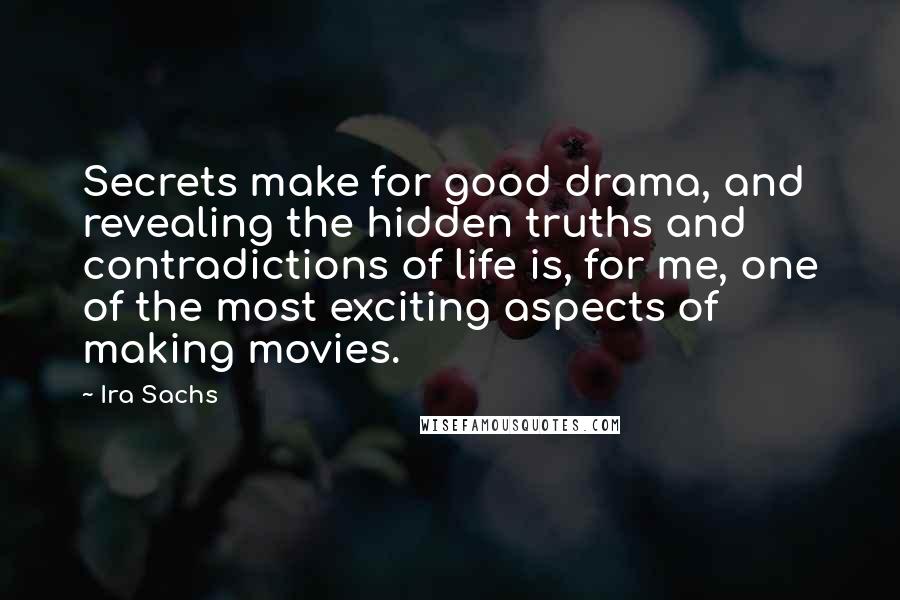 Ira Sachs Quotes: Secrets make for good drama, and revealing the hidden truths and contradictions of life is, for me, one of the most exciting aspects of making movies.