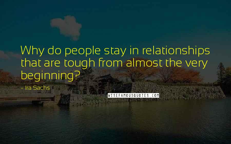 Ira Sachs Quotes: Why do people stay in relationships that are tough from almost the very beginning?