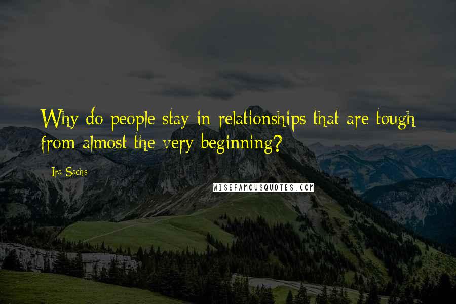 Ira Sachs Quotes: Why do people stay in relationships that are tough from almost the very beginning?