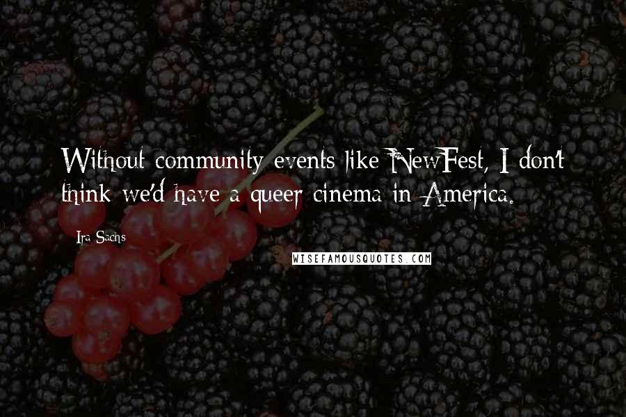 Ira Sachs Quotes: Without community events like NewFest, I don't think we'd have a queer cinema in America.