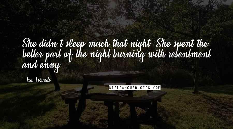 Ira Trivedi Quotes: She didn't sleep much that night. She spent the better part of the night burning with resentment and envy.