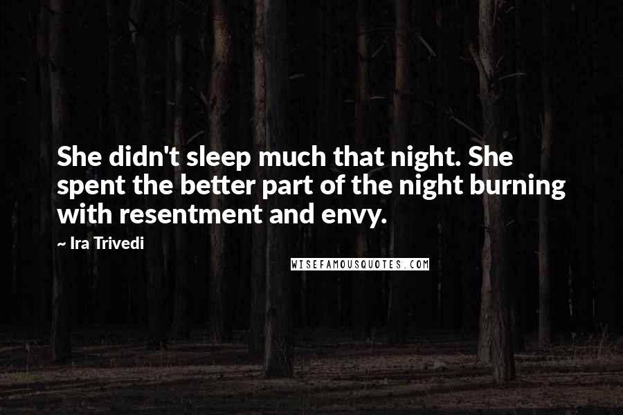 Ira Trivedi Quotes: She didn't sleep much that night. She spent the better part of the night burning with resentment and envy.