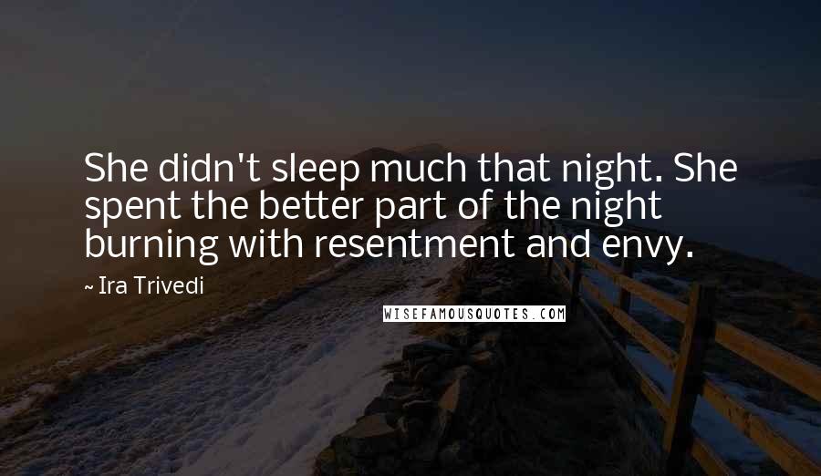 Ira Trivedi Quotes: She didn't sleep much that night. She spent the better part of the night burning with resentment and envy.