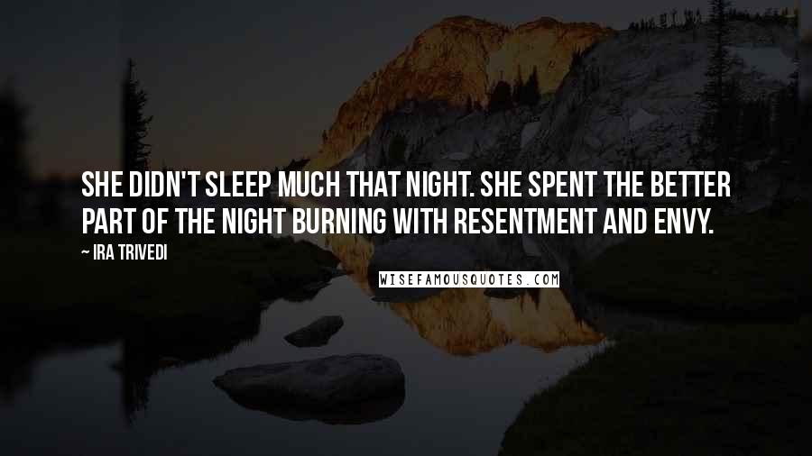 Ira Trivedi Quotes: She didn't sleep much that night. She spent the better part of the night burning with resentment and envy.