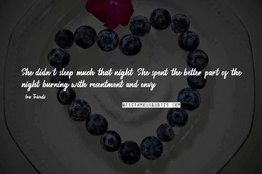 Ira Trivedi Quotes: She didn't sleep much that night. She spent the better part of the night burning with resentment and envy.