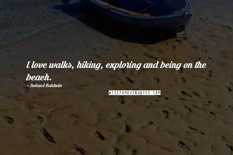 Ireland Baldwin Quotes: I love walks, hiking, exploring and being on the beach.