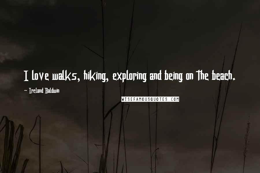 Ireland Baldwin Quotes: I love walks, hiking, exploring and being on the beach.
