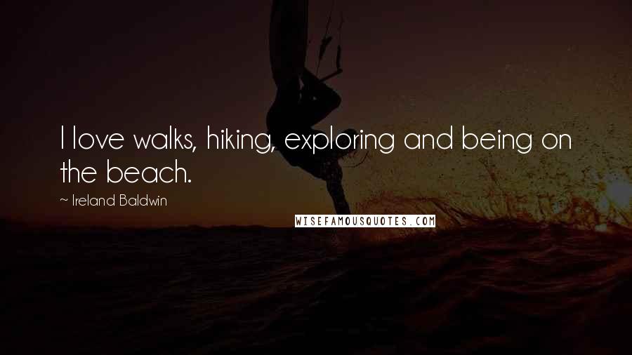 Ireland Baldwin Quotes: I love walks, hiking, exploring and being on the beach.