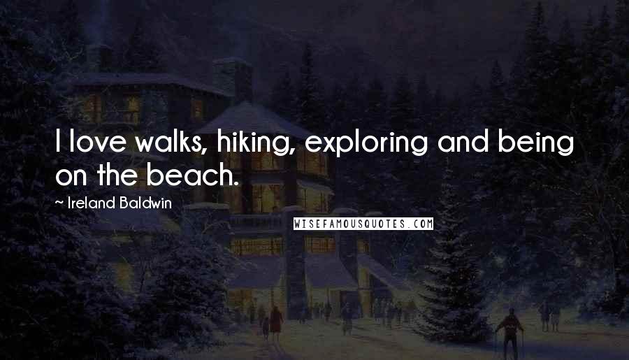 Ireland Baldwin Quotes: I love walks, hiking, exploring and being on the beach.