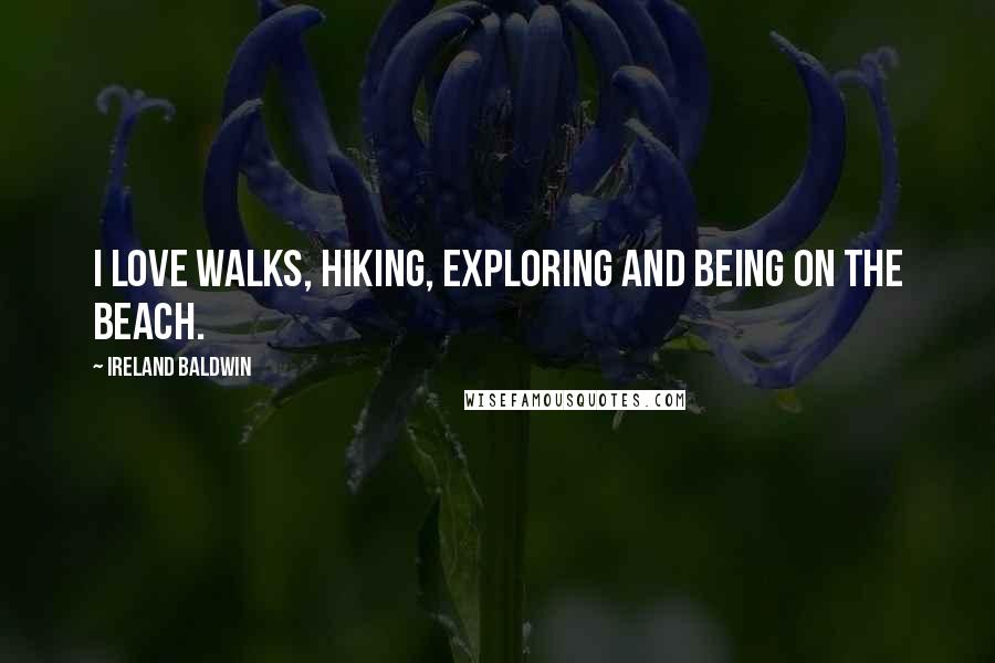 Ireland Baldwin Quotes: I love walks, hiking, exploring and being on the beach.