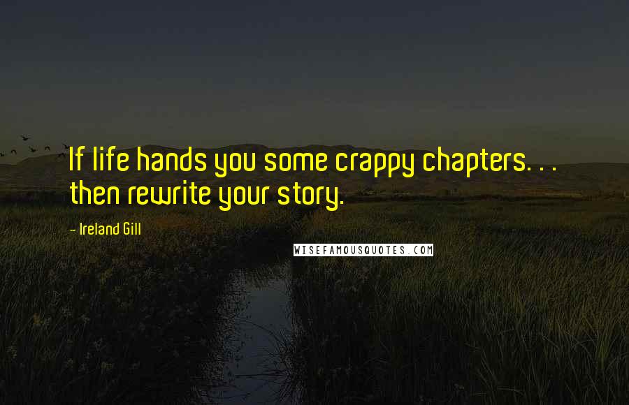 Ireland Gill Quotes: If life hands you some crappy chapters. . . then rewrite your story.