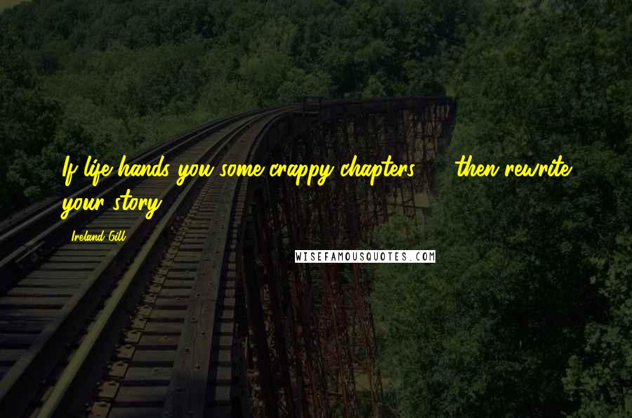 Ireland Gill Quotes: If life hands you some crappy chapters. . . then rewrite your story.