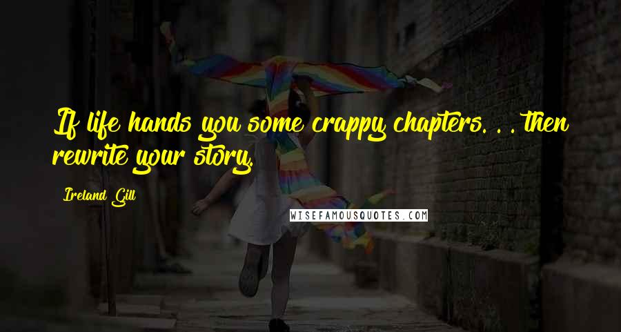 Ireland Gill Quotes: If life hands you some crappy chapters. . . then rewrite your story.