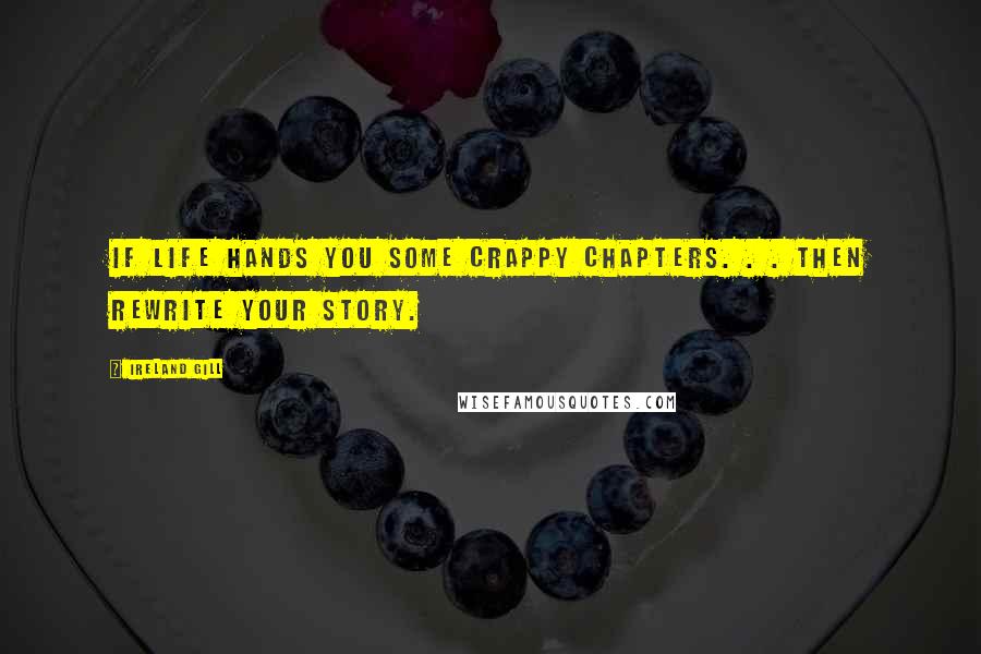 Ireland Gill Quotes: If life hands you some crappy chapters. . . then rewrite your story.