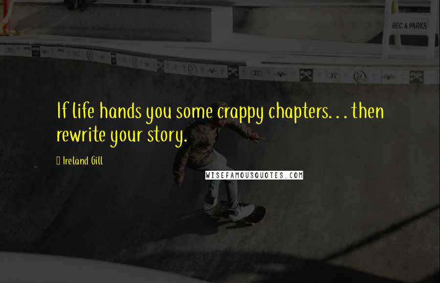 Ireland Gill Quotes: If life hands you some crappy chapters. . . then rewrite your story.