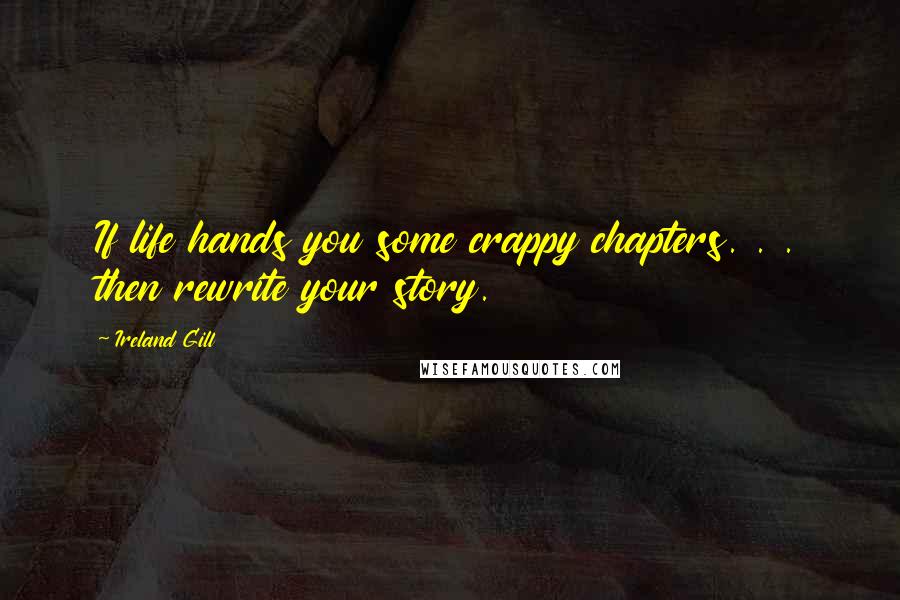 Ireland Gill Quotes: If life hands you some crappy chapters. . . then rewrite your story.