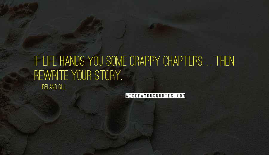 Ireland Gill Quotes: If life hands you some crappy chapters. . . then rewrite your story.