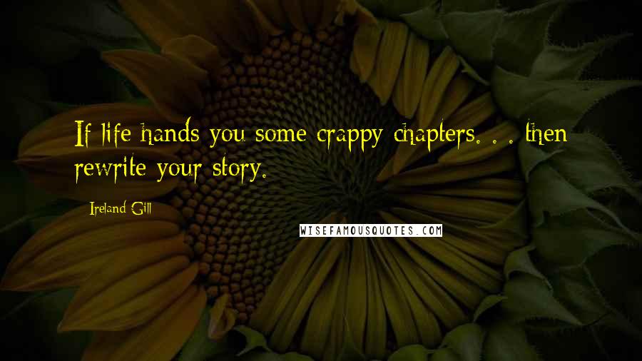 Ireland Gill Quotes: If life hands you some crappy chapters. . . then rewrite your story.