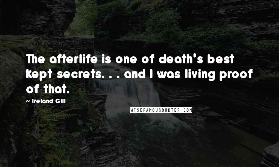 Ireland Gill Quotes: The afterlife is one of death's best kept secrets. . . and I was living proof of that.