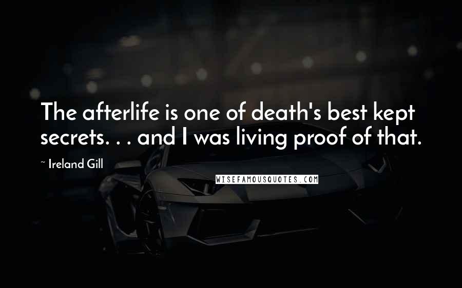 Ireland Gill Quotes: The afterlife is one of death's best kept secrets. . . and I was living proof of that.