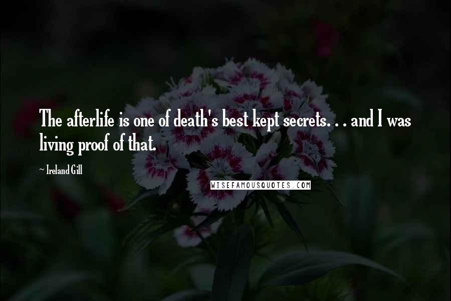 Ireland Gill Quotes: The afterlife is one of death's best kept secrets. . . and I was living proof of that.