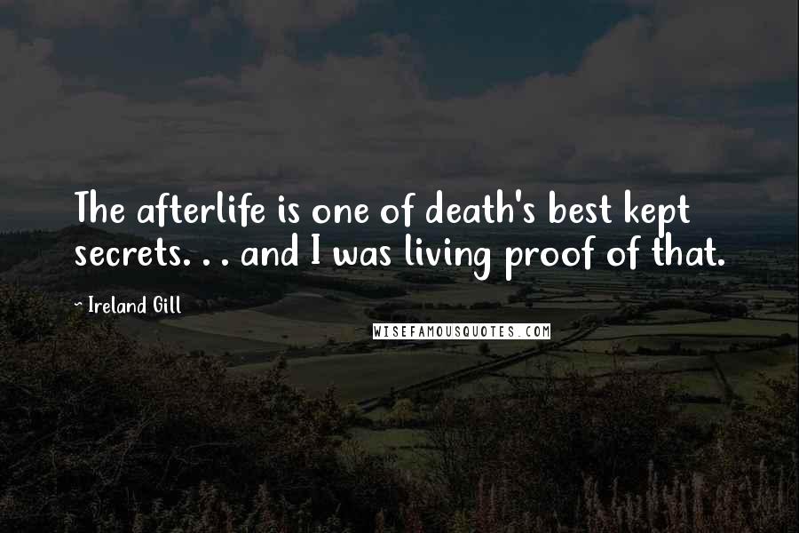 Ireland Gill Quotes: The afterlife is one of death's best kept secrets. . . and I was living proof of that.