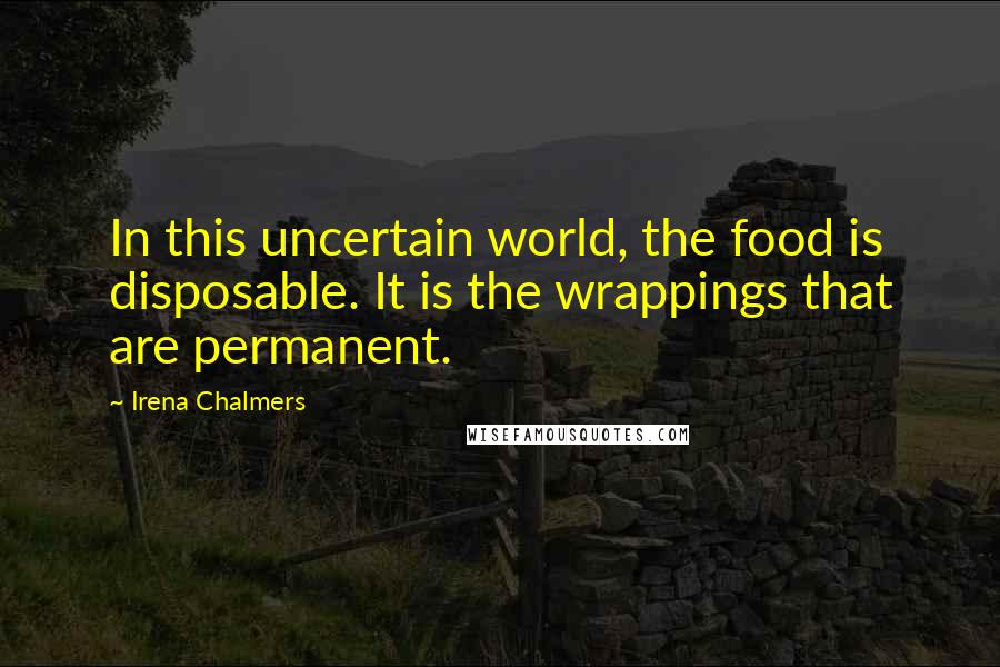 Irena Chalmers Quotes: In this uncertain world, the food is disposable. It is the wrappings that are permanent.