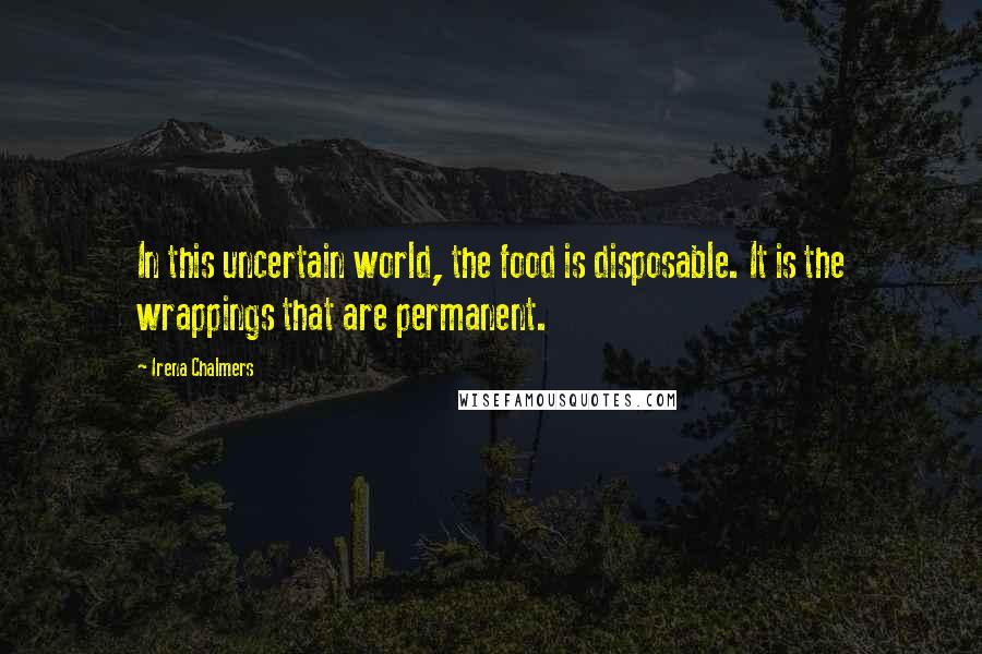 Irena Chalmers Quotes: In this uncertain world, the food is disposable. It is the wrappings that are permanent.