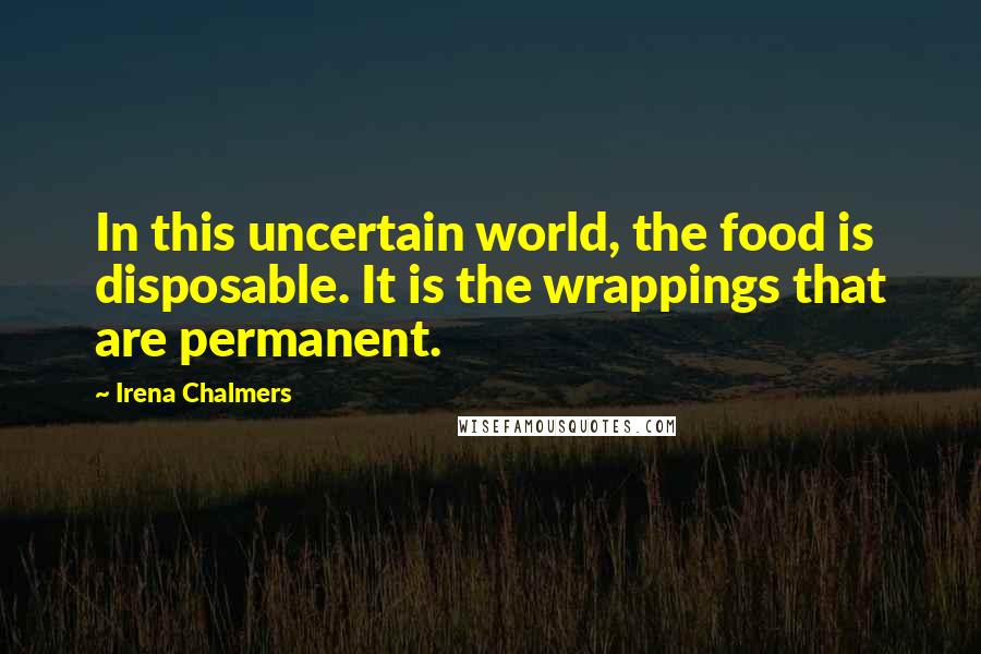 Irena Chalmers Quotes: In this uncertain world, the food is disposable. It is the wrappings that are permanent.