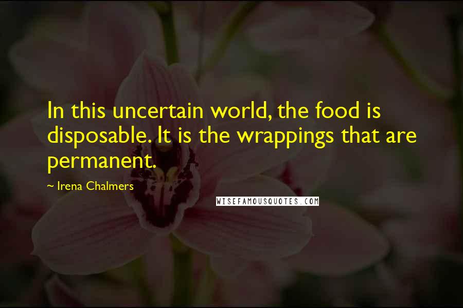 Irena Chalmers Quotes: In this uncertain world, the food is disposable. It is the wrappings that are permanent.