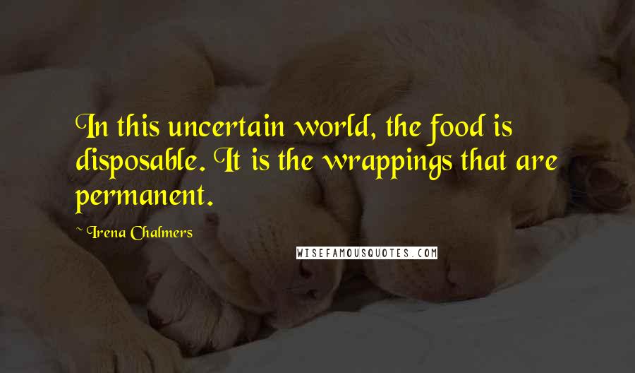 Irena Chalmers Quotes: In this uncertain world, the food is disposable. It is the wrappings that are permanent.