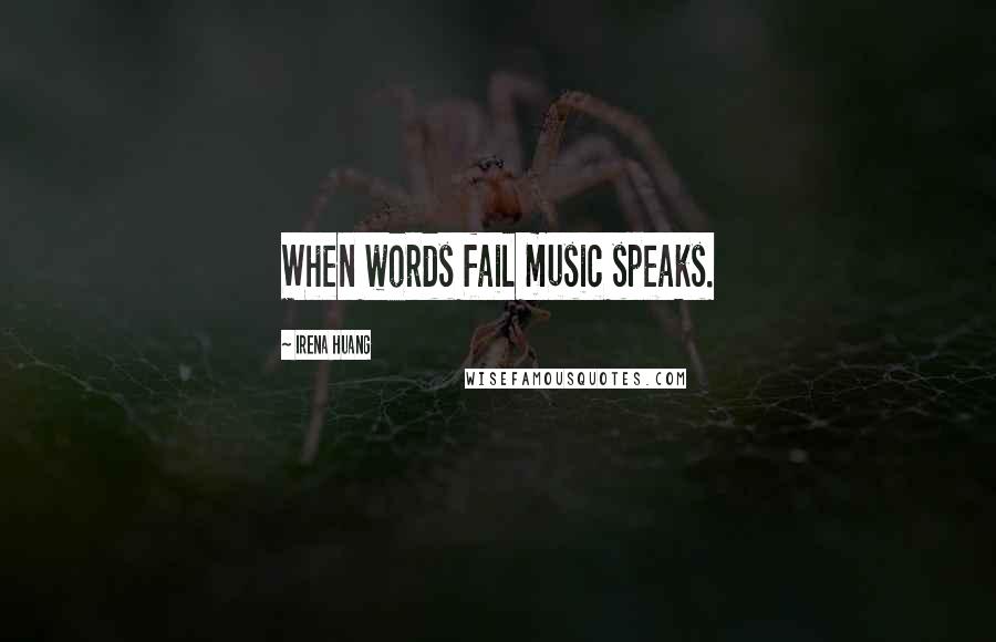 Irena Huang Quotes: When words fail music speaks.