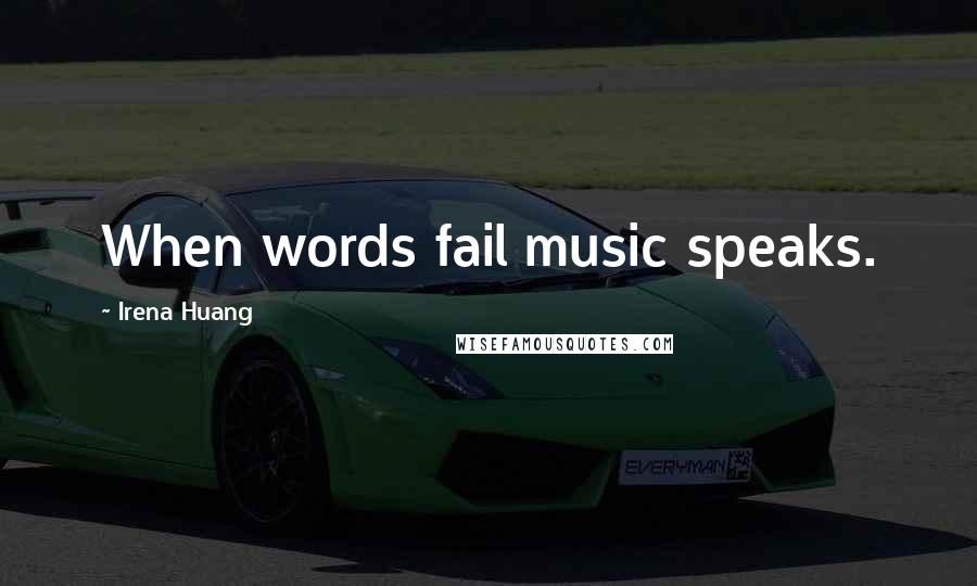 Irena Huang Quotes: When words fail music speaks.