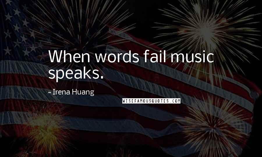 Irena Huang Quotes: When words fail music speaks.