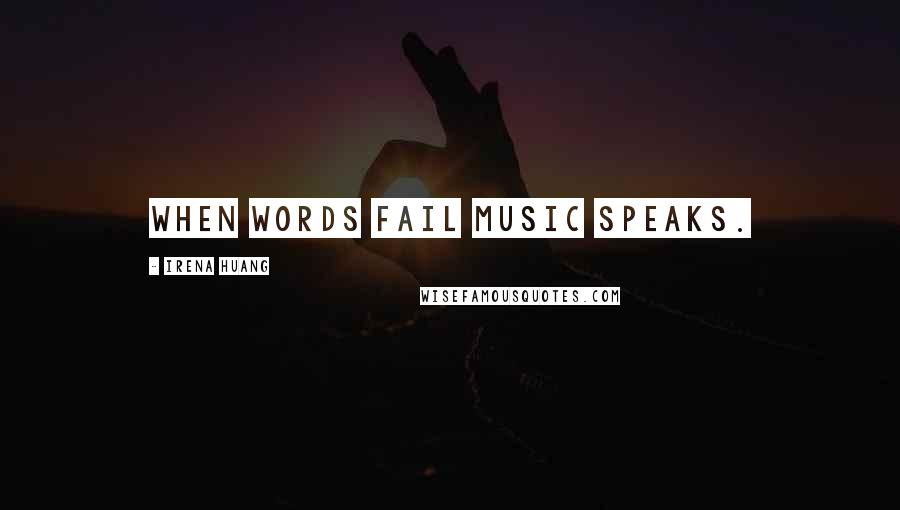 Irena Huang Quotes: When words fail music speaks.