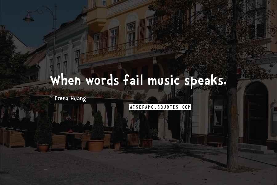 Irena Huang Quotes: When words fail music speaks.