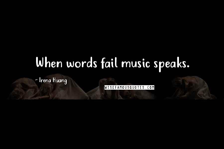 Irena Huang Quotes: When words fail music speaks.