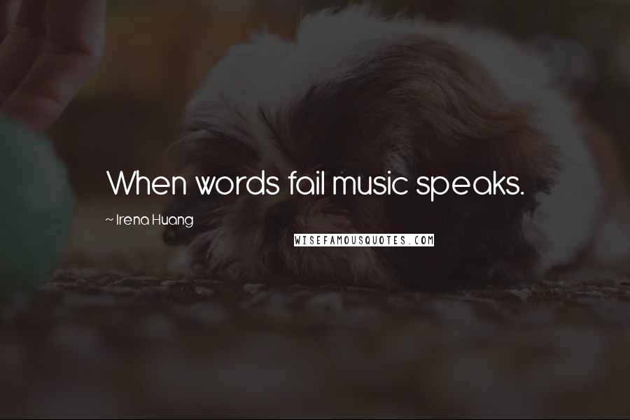 Irena Huang Quotes: When words fail music speaks.