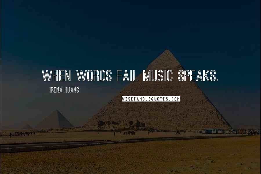 Irena Huang Quotes: When words fail music speaks.