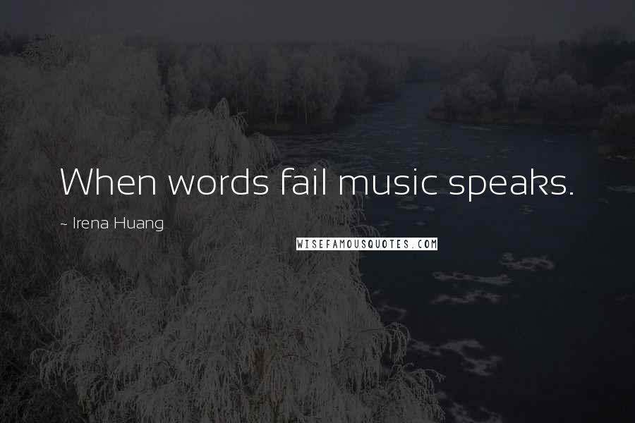 Irena Huang Quotes: When words fail music speaks.