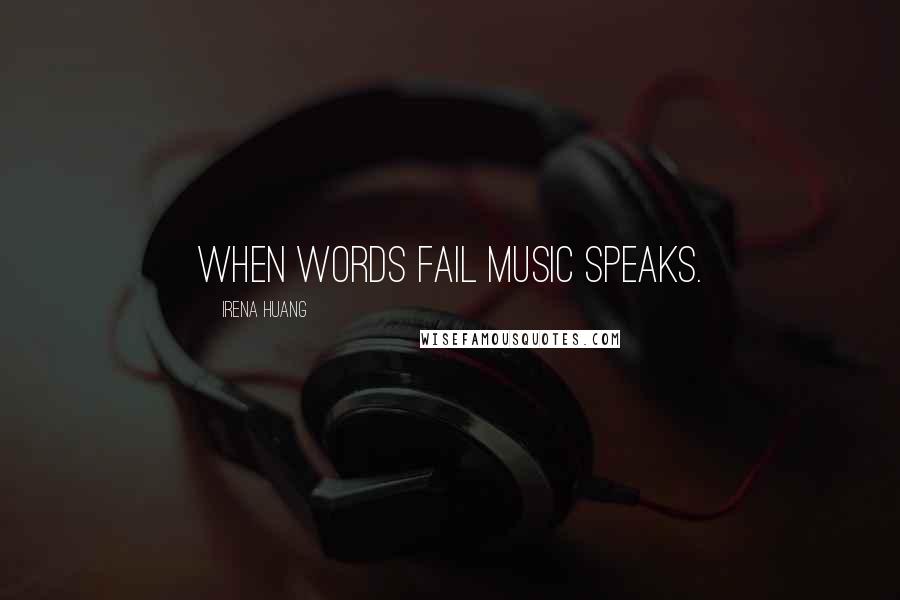 Irena Huang Quotes: When words fail music speaks.